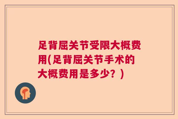 足背屈关节受限大概费用(足背屈关节手术的大概费用是多少?)