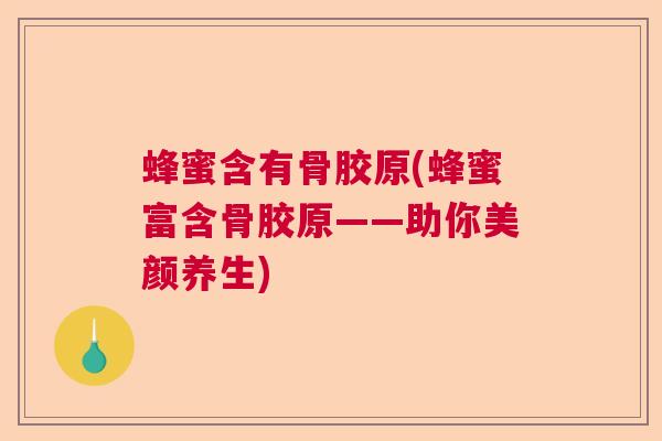 蜂蜜含有骨胶原(蜂蜜富含骨胶原——助你美颜养生)