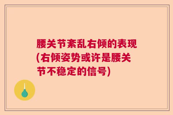 腰关节紊乱右倾的表现(右倾姿势或许是腰关节不稳定的信号)