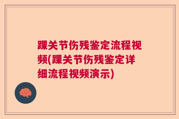 踝关节伤残鉴定流程视频(踝关节伤残鉴定详细流程视频演示)