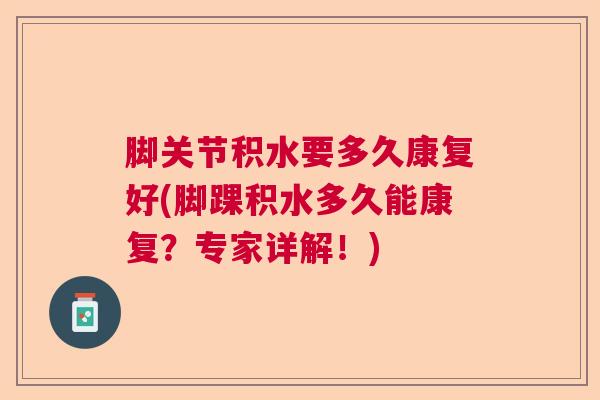 脚关节积水要多久康复好(脚踝积水多久能康复？专家详解！)