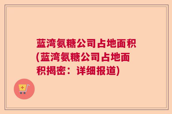 蓝湾氨糖公司占地面积(蓝湾氨糖公司占地面积揭密:详细报道)