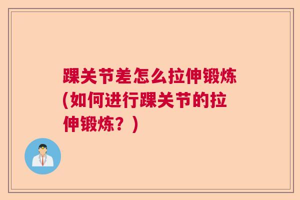 踝关节差怎么拉伸锻炼(如何进行踝关节的拉伸锻炼？)