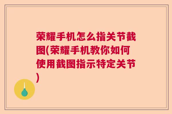 荣耀手机怎么指关节截图(荣耀手机教你如何使用截图指示特定关节)