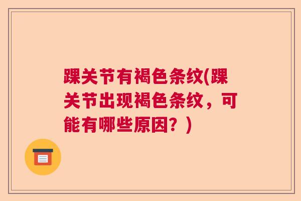 踝关节有褐色条纹(踝关节出现褐色条纹,可能有哪些原因?)