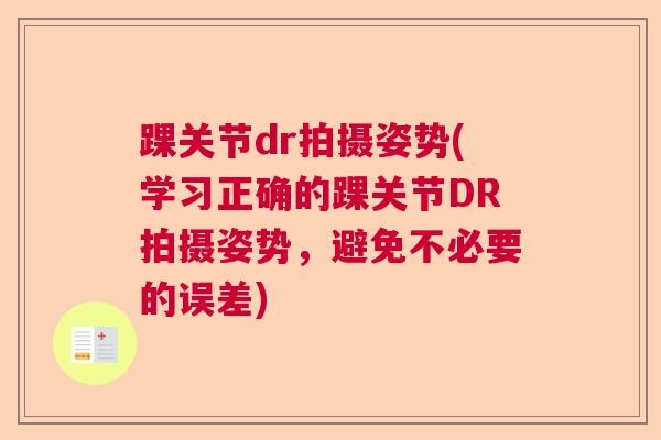 踝关节dr拍摄姿势(学习正确的踝关节DR拍摄姿势，避免不必要的误差)