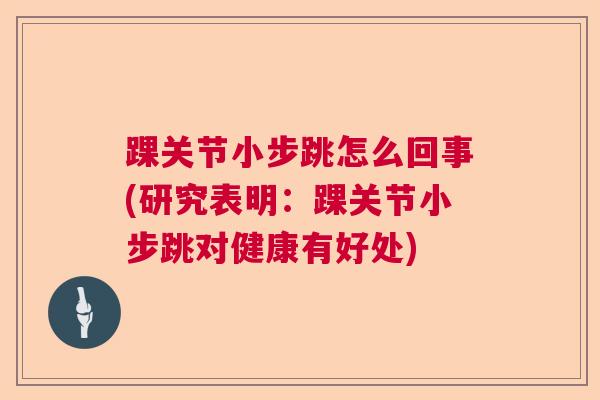 踝关节小步跳怎么回事(研究表明：踝关节小步跳对健康有好处)