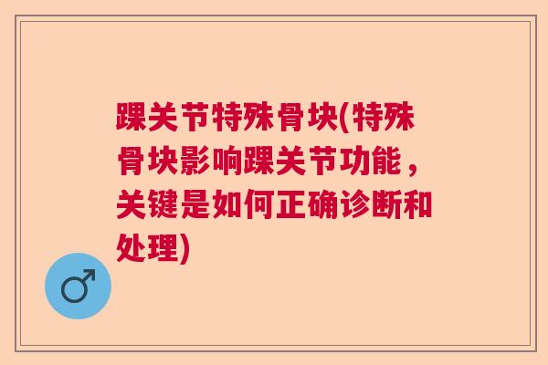 踝关节特殊骨块(特殊骨块影响踝关节功能,关键是如何正确诊断和处理)