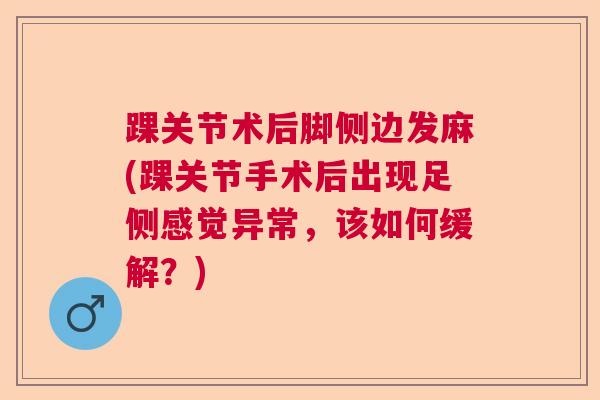 踝关节术后脚侧边发麻(踝关节手术后出现足侧感觉异常，该如何缓解？)