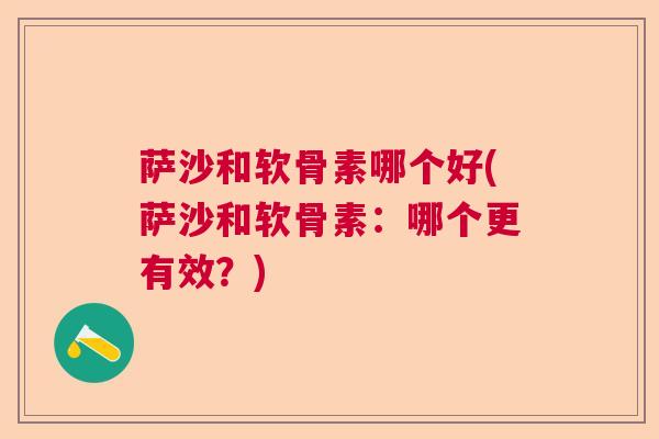 萨沙和软骨素哪个好(萨沙和软骨素:哪个更有效?) 萨沙和软骨素哪个好(萨沙和软骨素:哪个更有效?)