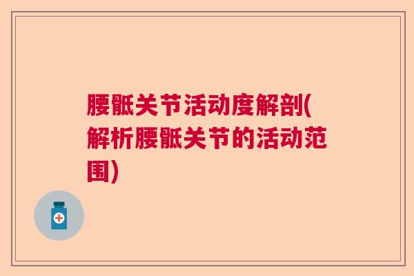 腰骶关节活动度解剖(解析腰骶关节的活动范围)