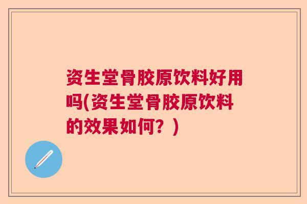 资生堂骨胶原饮料好用吗(资生堂骨胶原饮料的效果如何?)