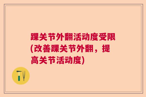 踝关节外翻活动度受限(改善踝关节外翻,提高关节活动度)
