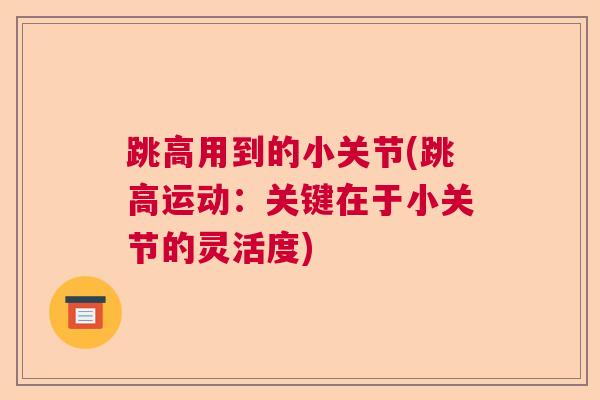 跳高用到的小关节(跳高运动:关键在于小关节的灵活度)