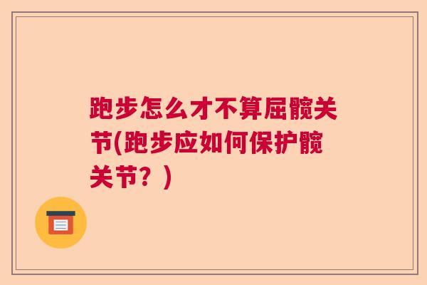 跑步怎么才不算屈髋关节(跑步应如何保护髋关节？)