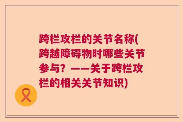跨栏攻栏的关节名称(跨越障碍物时哪些关节参与？——关于跨栏攻栏的相关关节知识)