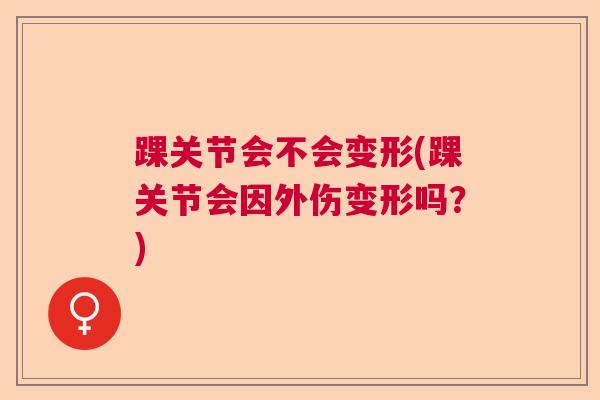 踝关节会不会变形(踝关节会因外伤变形吗？)