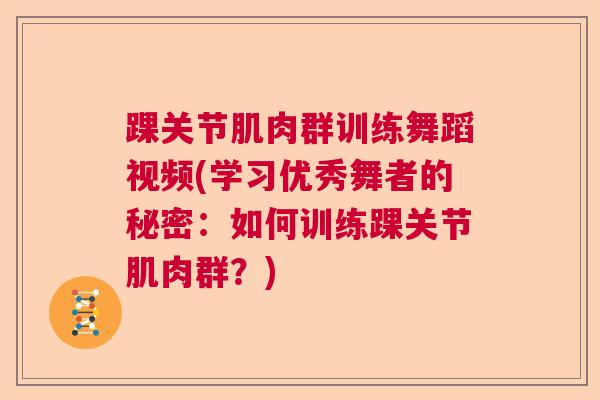 踝关节肌肉群训练舞蹈视频(学习优秀舞者的秘密：如何训练踝关节肌肉群？)