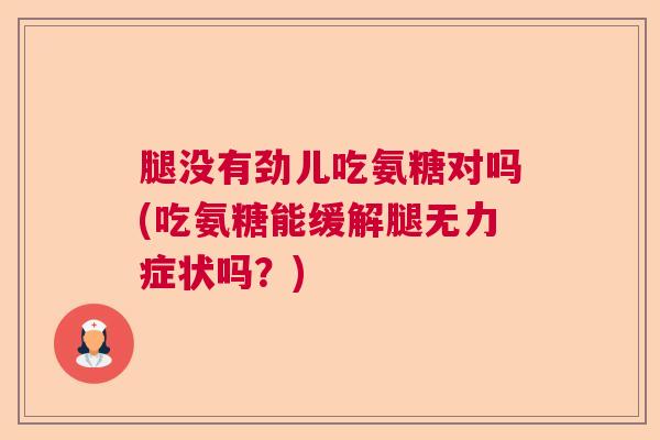 腿没有劲儿吃氨糖对吗(吃氨糖能缓解腿无力症状吗？)