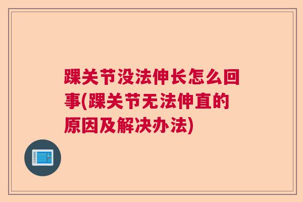 踝关节没法伸长怎么回事(踝关节无法伸直的原因及解决办法)