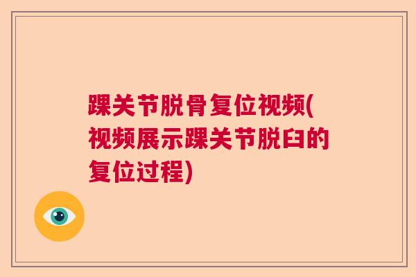 踝关节脱骨复位视频(视频展示踝关节脱臼的复位过程)
