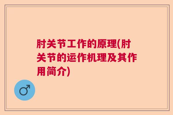 肘关节工作的原理(肘关节的运作机理及其作用简介)