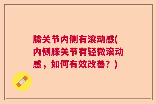 膝关节内侧有滚动感(内侧膝关节有轻微滚动感,如何有效改善?)