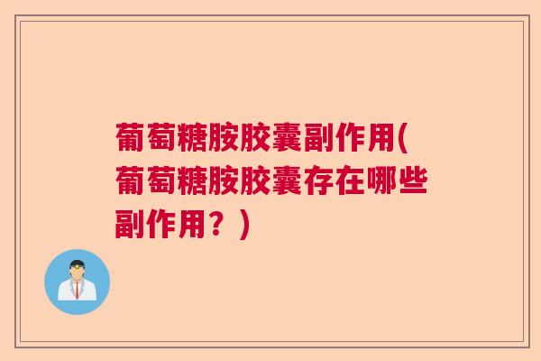 葡萄糖胺胶囊副作用(葡萄糖胺胶囊存在哪些副作用？)