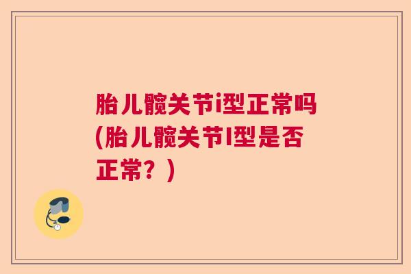 胎儿髋关节i型正常吗(胎儿髋关节I型是否正常？)
