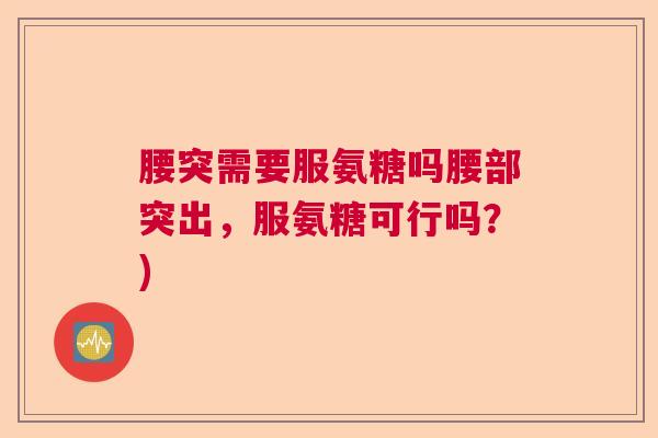 腰突需要服氨糖吗腰部突出，服氨糖可行吗？)