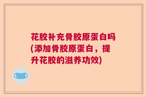 花胶补充骨胶原蛋白吗(添加骨胶原蛋白，提升花胶的滋养功效)