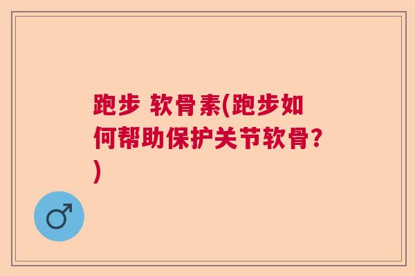 跑步 软骨素(跑步如何帮助保护关节软骨？)
