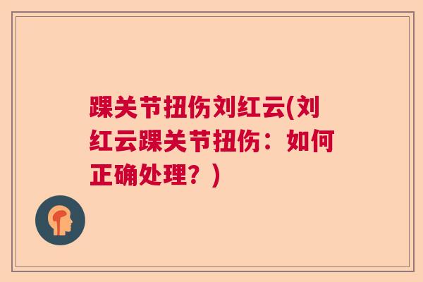 踝关节扭伤刘红云(刘红云踝关节扭伤：如何正确处理？)
