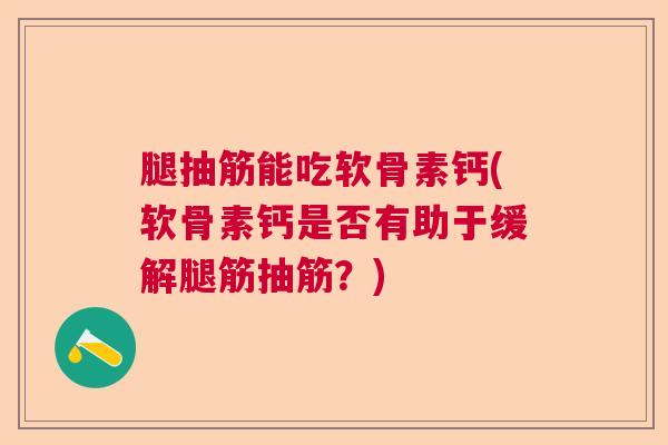 腿抽筋能吃软骨素钙(软骨素钙是否有助于缓解腿筋抽筋？)