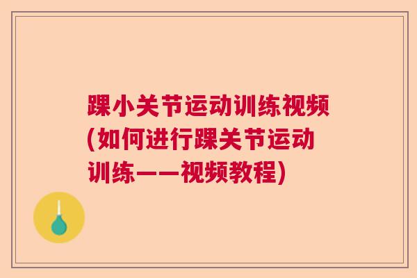 踝小关节运动训练视频(如何进行踝关节运动训练——视频教程) 踝小关节运动训练视频(如何进行踝关节运动训练——视频教程)