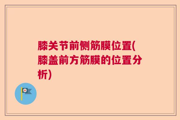 膝关节前侧筋膜位置(膝盖前方筋膜的位置分析) 膝关节前侧筋膜位置(膝盖前方筋膜的位置分析)