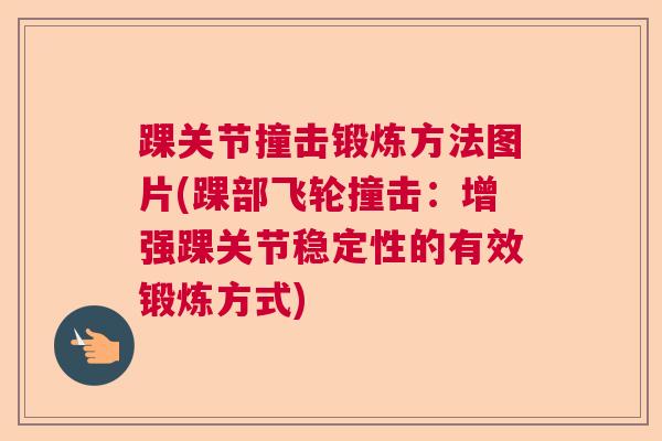 踝关节撞击锻炼方法图片(踝部飞轮撞击：增强踝关节稳定性的有效锻炼方式)
