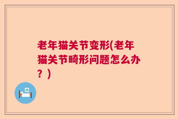 老年猫关节变形(老年猫关节畸形问题怎么办？)