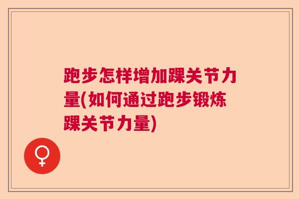 跑步怎样增加踝关节力量(如何通过跑步锻炼踝关节力量)