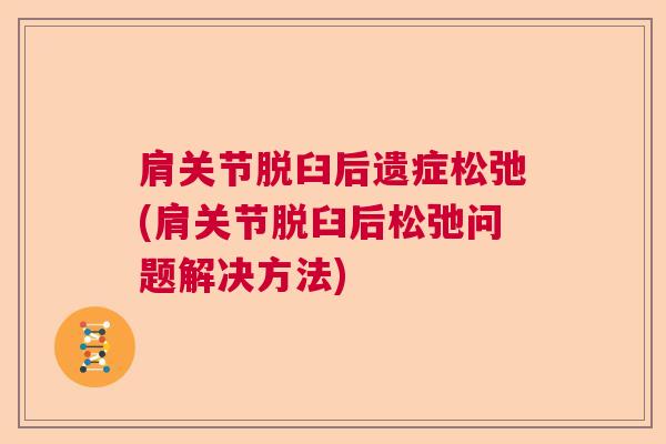 肩关节脱臼后遗症松弛(肩关节脱臼后松弛问题解决方法)