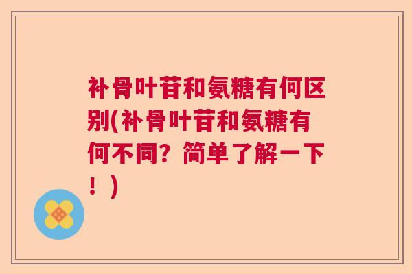 补骨叶苷和氨糖有何区别(补骨叶苷和氨糖有何不同?简单了解一下!)