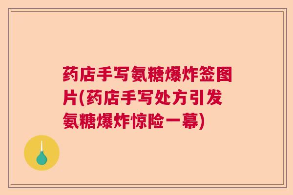 药店手写氨糖爆炸签图片(药店手写处方引发氨糖爆炸惊险一幕)