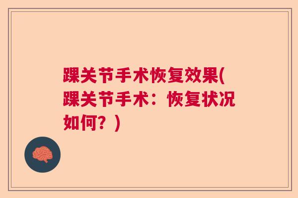 踝关节手术恢复效果(踝关节手术:恢复状况如何?) 踝关节手术恢复效果(踝关节手术:恢复状况如何?)
