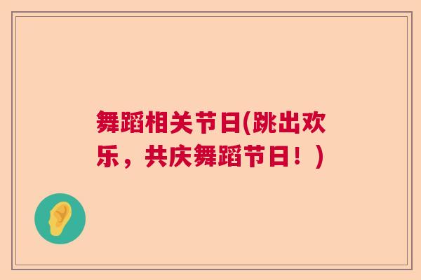 舞蹈相关节日(跳出欢乐,共庆舞蹈节日!)