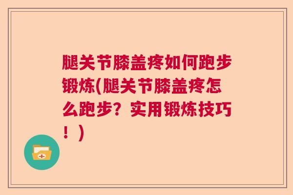 腿关节膝盖疼如何跑步锻炼(腿关节膝盖疼怎么跑步？实用锻炼技巧！)