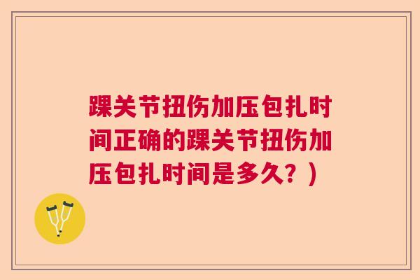 踝关节扭伤加压包扎时间正确的踝关节扭伤加压包扎时间是多久？)