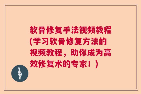 软骨修复手法视频教程(学习软骨修复方法的视频教程,助你成为高效修复术的专家!)
