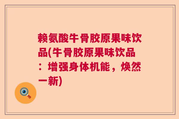赖氨酸牛骨胶原果味饮品(牛骨胶原果味饮品：增强身体机能，焕然一新)