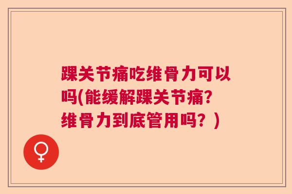 踝关节痛吃维骨力可以吗(能缓解踝关节痛？维骨力到底管用吗？)
