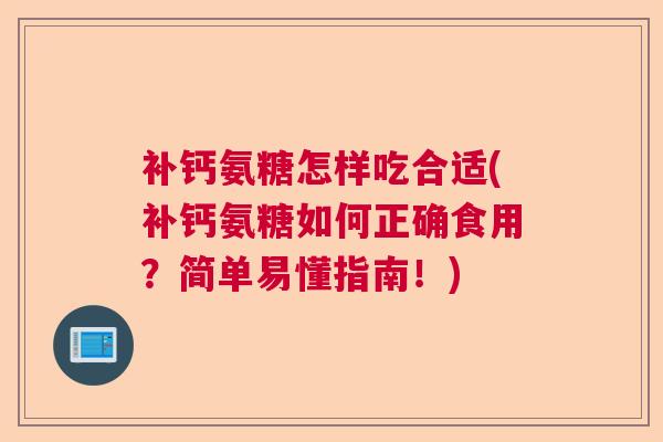 补钙氨糖怎样吃合适(补钙氨糖如何正确食用？简单易懂指南！)